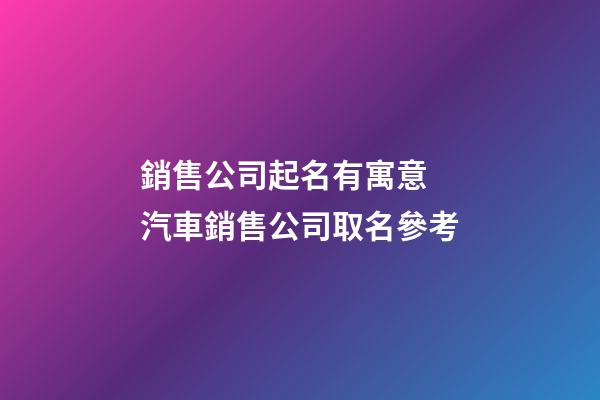 銷售公司起名有寓意 汽車銷售公司取名參考